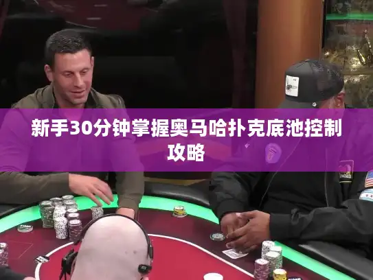 新手30分钟掌握奥马哈扑克底池控制攻略
