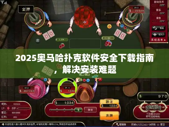2025奥马哈扑克软件安全下载指南，解决安装难题