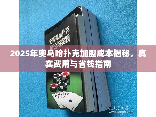 2025年奥马哈扑克加盟成本揭秘,真实费用与省钱指南 2025年奥马哈扑克加盟成本揭秘,真实费用与省钱指南