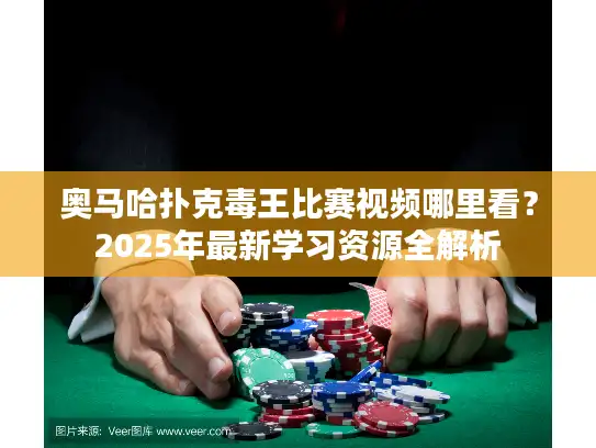 奥马哈扑克毒王比赛视频哪里看？2025年最新学习资源全解析