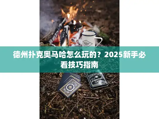 德州扑克奥马哈怎么玩的？2025新手必看技巧指南
