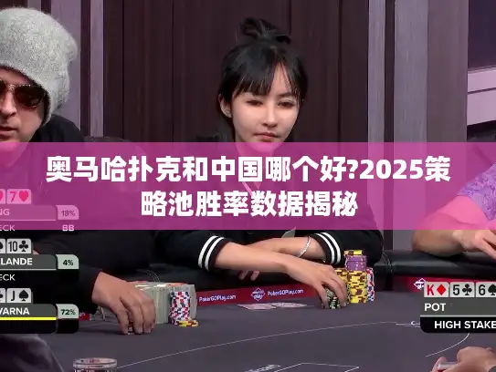 奥马哈扑克和中国哪个好?2025策略池胜率数据揭秘 奥马哈扑克和中国哪个好?2025策略池胜率数据揭秘