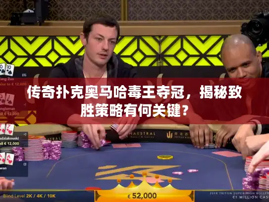 传奇扑克奥马哈毒王夺冠，揭秘致胜策略有何关键？