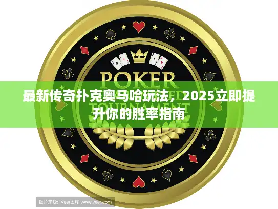 最新传奇扑克奥马哈玩法，2025立即提升你的胜率指南