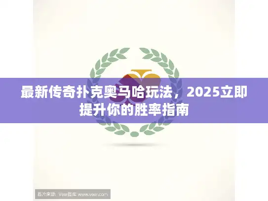 最新传奇扑克奥马哈玩法，2025立即提升你的胜率指南