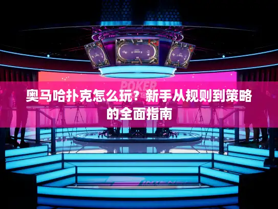 奥马哈扑克怎么玩？新手从规则到策略的全面指南
