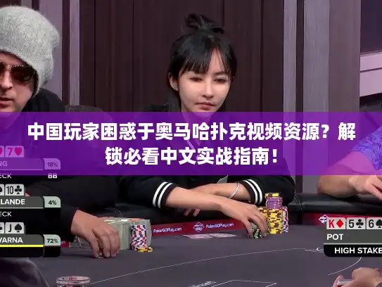 中国玩家困惑于奥马哈扑克视频资源？解锁必看中文实战指南！