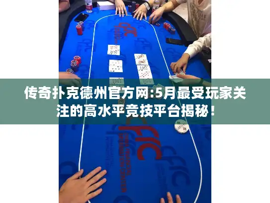 传奇扑克德州官方网:5月最受玩家关注的高水平竞技平台揭秘！