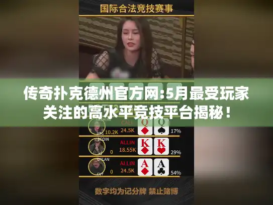 传奇扑克德州官方网:5月最受玩家关注的高水平竞技平台揭秘！