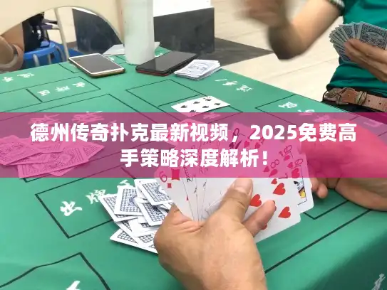 德州传奇扑克最新视频，2025免费高手策略深度解析！