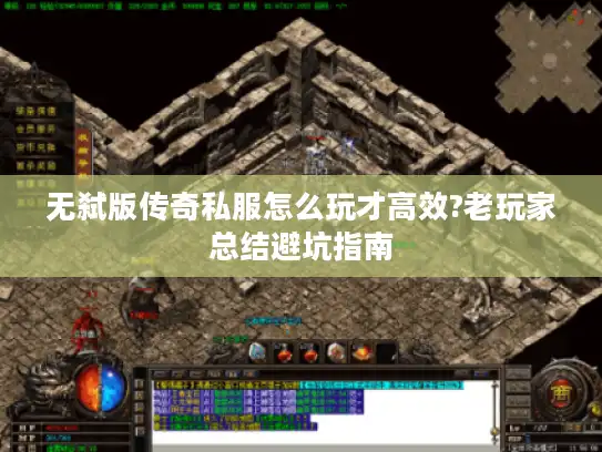 无弑版传奇私服怎么玩才高效?老玩家总结避坑指南