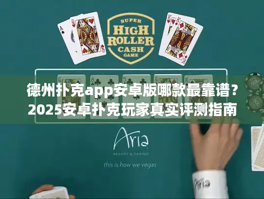 德州扑克app安卓版哪款最靠谱？2025安卓扑克玩家真实评测指南