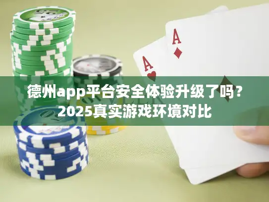 德州app平台安全体验升级了吗?2025真实游戏环境对比 德州app平台安全体验升级了吗?2025真实游戏环境对比
