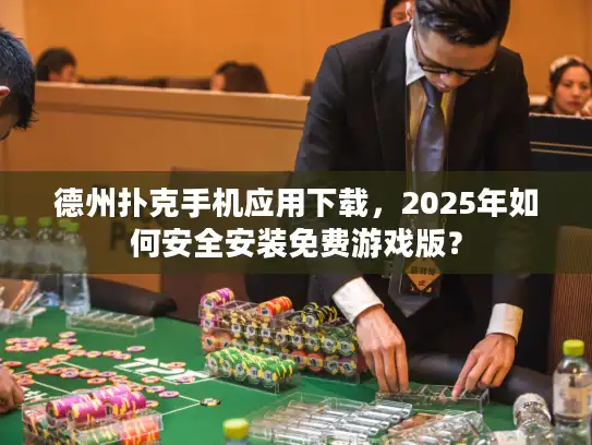 德州扑克手机应用下载，2025年如何安全安装免费游戏版？
