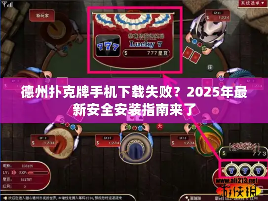 德州扑克牌手机下载失败?2025年最新安全安装指南来了 德州扑克牌手机下载失败?2025年最新安全安装指南来了