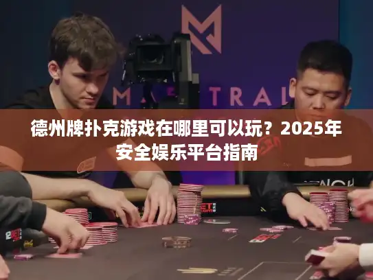 德州牌扑克游戏在哪里可以玩？2025年安全娱乐平台指南