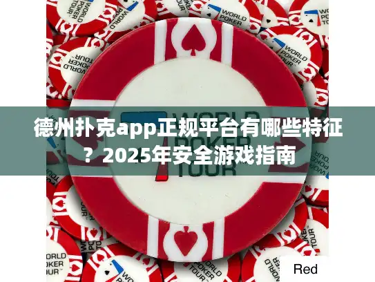 德州扑克app正规平台有哪些特征？2025年安全游戏指南