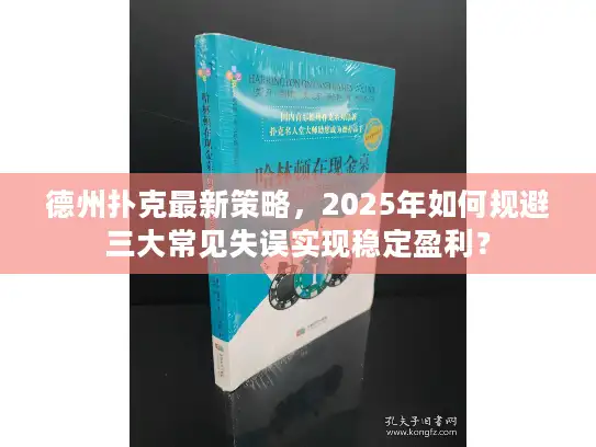 德州扑克最新策略，2025年如何规避三大常见失误实现稳定盈利？