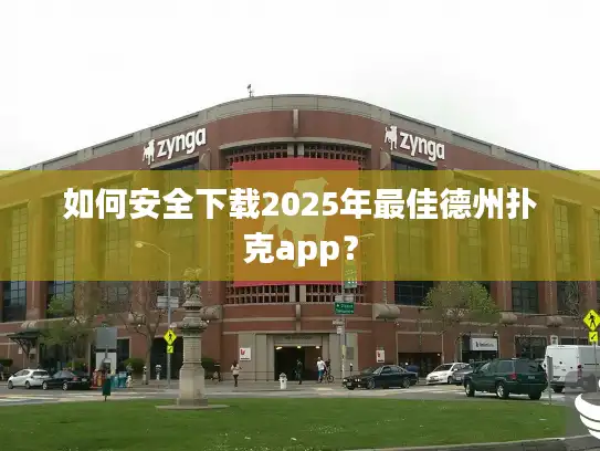 如何安全下载2025年最佳德州扑克app？