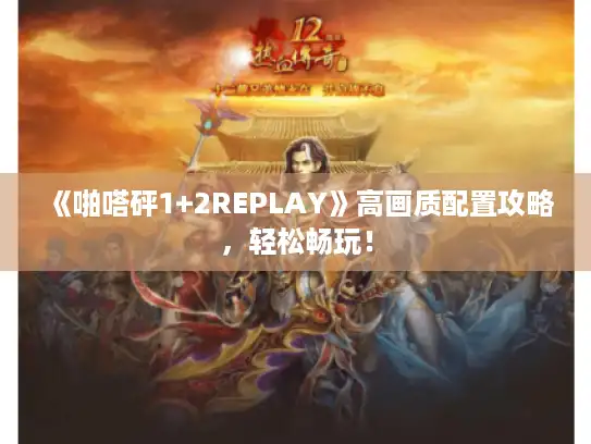 《啪嗒砰1+2REPLAY》高画质配置攻略，轻松畅玩！