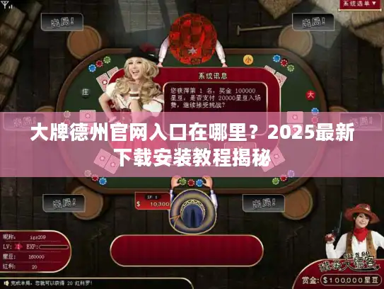 大牌德州官网入口在哪里？2025最新下载安装教程揭秘