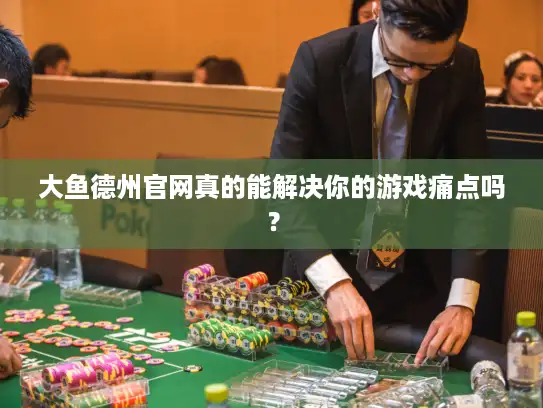 大鱼德州官网真的能解决你的游戏痛点吗? 大鱼德州官网真的能解决你的游戏痛点吗?