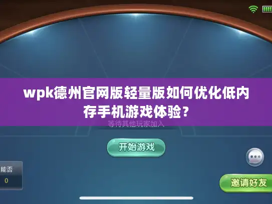 wpk德州官网版轻量版如何优化低内存手机游戏体验？