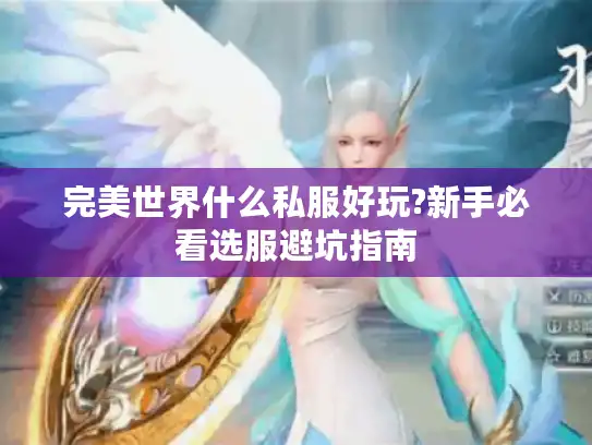 完美世界什么私服好玩?新手必看选服避坑指南