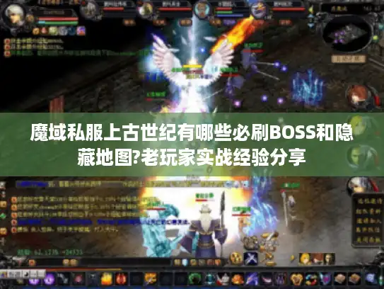 魔域私服上古世纪有哪些必刷BOSS和隐藏地图?老玩家实战经验分享