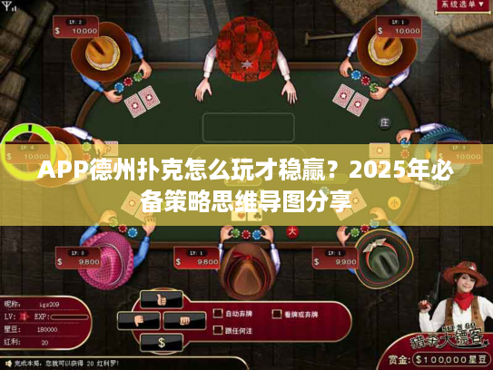 APP德州扑克怎么玩才稳赢？2025年必备策略思维导图分享