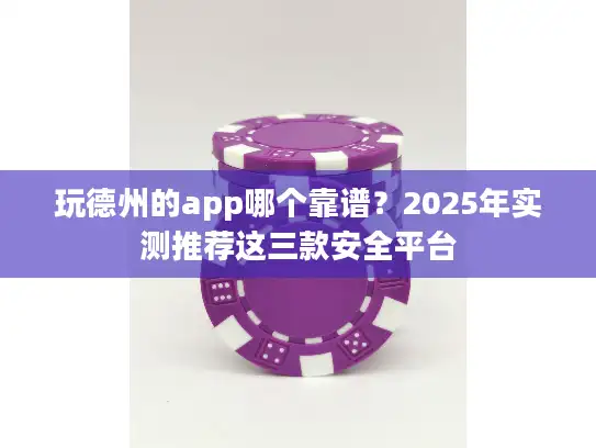 玩德州的app哪个靠谱?2025年实测推荐这三款安全平台 玩德州的app哪个靠谱?2025年实测推荐这三款安全平台