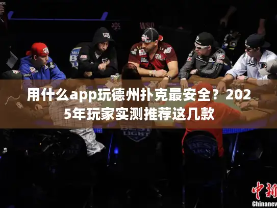 用什么app玩德州扑克最安全？2025年玩家实测推荐这几款