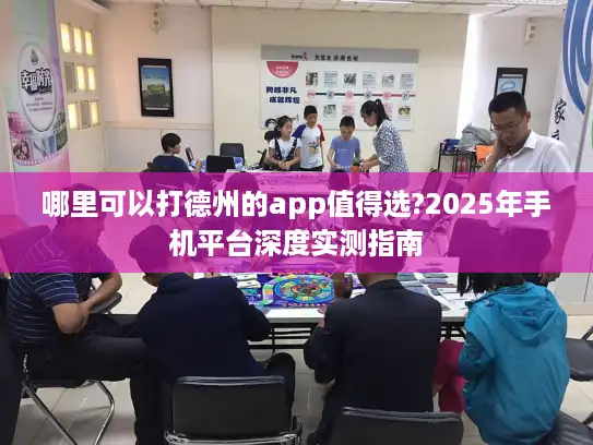 哪里可以打德州的app值得选?2025年手机平台深度实测指南