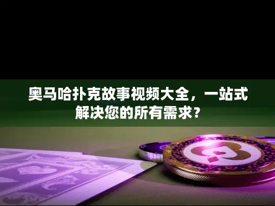 奥马哈扑克故事视频大全，一站式解决您的所有需求？