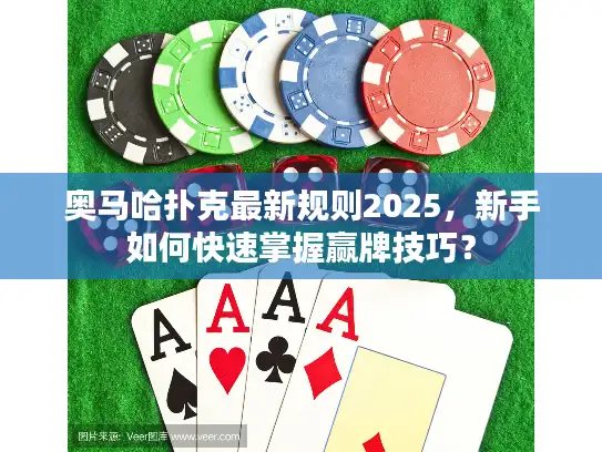 奥马哈扑克最新规则2025，新手如何快速掌握赢牌技巧？