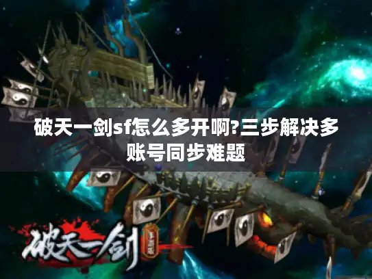 破天一剑sf怎么多开啊?三步解决多账号同步难题 破天一剑sf怎么多开啊?三步解决多账号同步难题