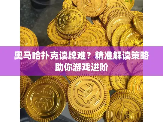 奥马哈扑克读牌难？精准解读策略助你游戏进阶