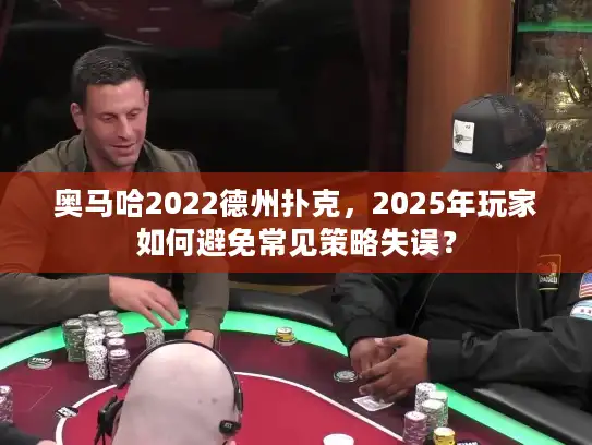 奥马哈2022德州扑克，2025年玩家如何避免常见策略失误？