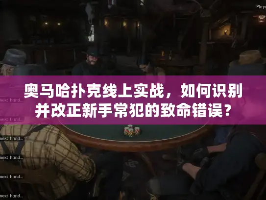 奥马哈扑克线上实战，如何识别并改正新手常犯的致命错误？