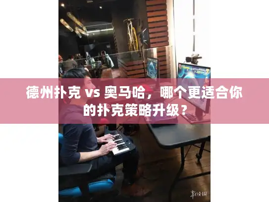 德州扑克 vs 奥马哈，哪个更适合你的扑克策略升级？