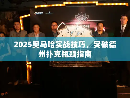2025奥马哈实战技巧，突破德州扑克瓶颈指南