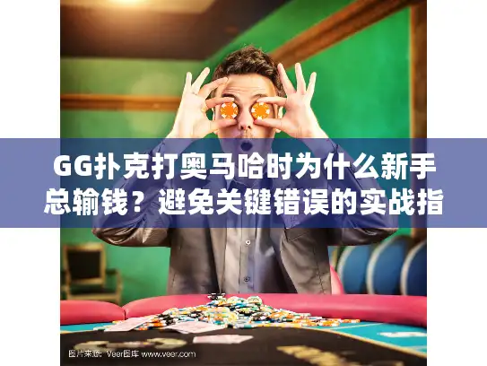 GG扑克打奥马哈时为什么新手总输钱？避免关键错误的实战指南