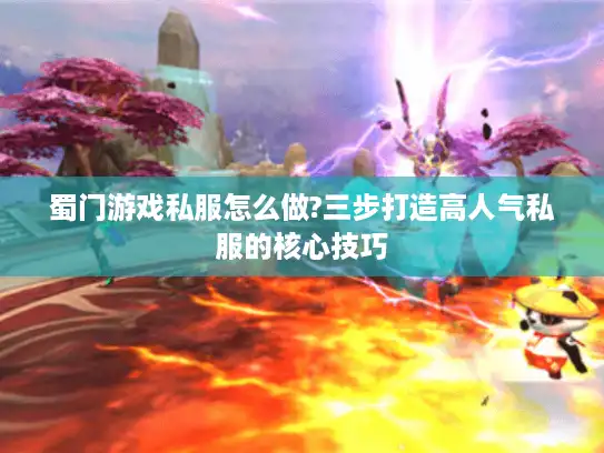 蜀门游戏私服怎么做?三步打造高人气私服的核心技巧 蜀门游戏私服怎么做?三步打造高人气私服的核心技巧