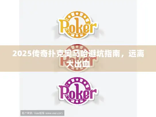 2025传奇扑克奥马哈避坑指南，远离大出血