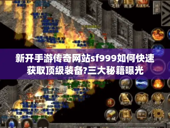 新开手游传奇网站sf999如何快速获取顶级装备?三大秘籍曝光