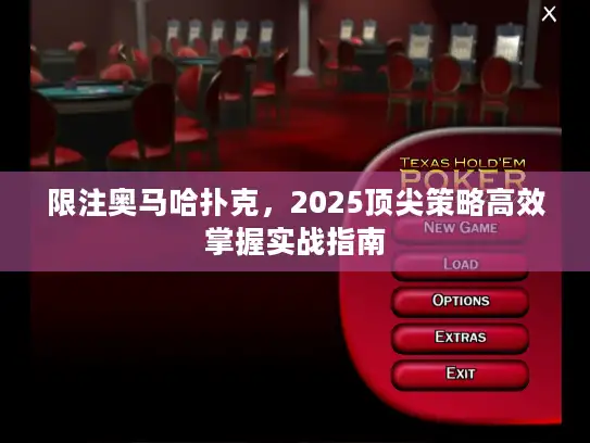限注奥马哈扑克，2025顶尖策略高效掌握实战指南