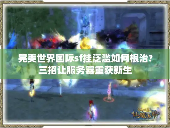 完美世界国际sf挂泛滥如何根治?三招让服务器重获新生