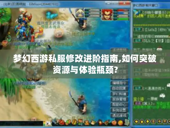 梦幻西游私服修改进阶指南,如何突破资源与体验瓶颈? 梦幻西游私服修改进阶指南,如何突破资源与体验瓶颈?