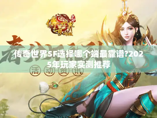 传奇世界SF选择哪个端最靠谱?2025年玩家实测推荐