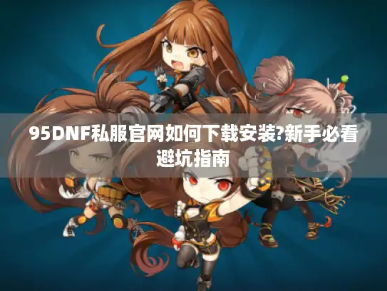 95DNF私服官网如何下载安装?新手必看避坑指南